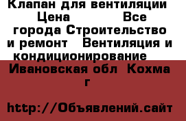 Клапан для вентиляции › Цена ­ 5 000 - Все города Строительство и ремонт » Вентиляция и кондиционирование   . Ивановская обл.,Кохма г.